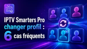 IPTV Smarters Pro changer profil dans 6 cas fréquents
