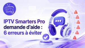 IPTV Smarters Pro demande d’aide : 6 erreurs à éviter