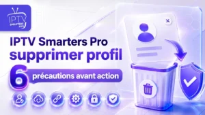 IPTV Smarters Pro supprimer profil : 6 précautions avant action