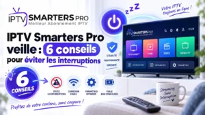 IPTV Smarters Pro veille : 6 conseils pour éviter les interruptions